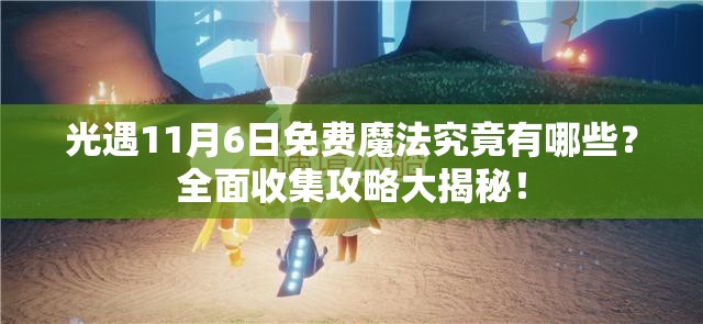 光遇11月6日免费魔法究竟有哪些？全面收集攻略大揭秘！