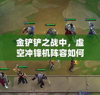 金铲铲之战中，虚空冲锋机阵容如何搭配才能制胜？深度解析来袭！