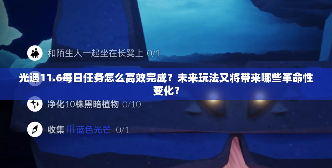 光遇11.6每日任务怎么高效完成？未来玩法又将带来哪些革命性变化？