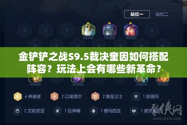 金铲铲之战S9.5裁决奎因如何搭配阵容？玩法上会有哪些新革命？