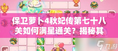 保卫萝卜4秋妃传第七十八关如何满星通关？揭秘其演变史与攻略秘诀？