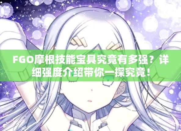 FGO摩根技能宝具究竟有多强？详细强度介绍带你一探究竟！
