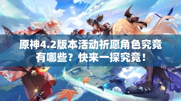 原神4.2版本活动祈愿角色究竟有哪些？快来一探究竟！
