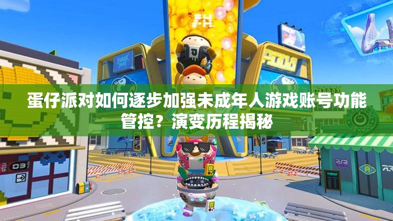 蛋仔派对如何逐步加强未成年人游戏账号功能管控？演变历程揭秘