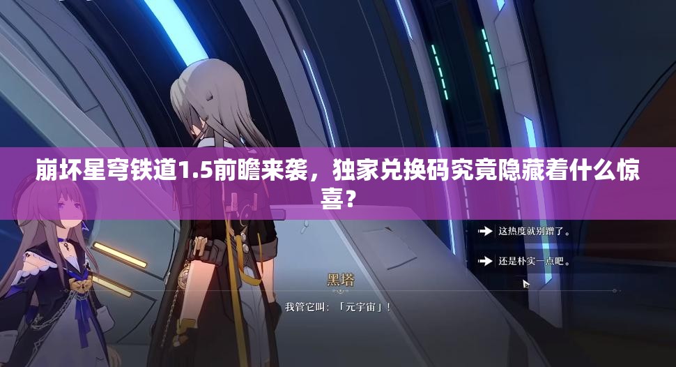 崩坏星穹铁道1.5前瞻来袭，独家兑换码究竟隐藏着什么惊喜？