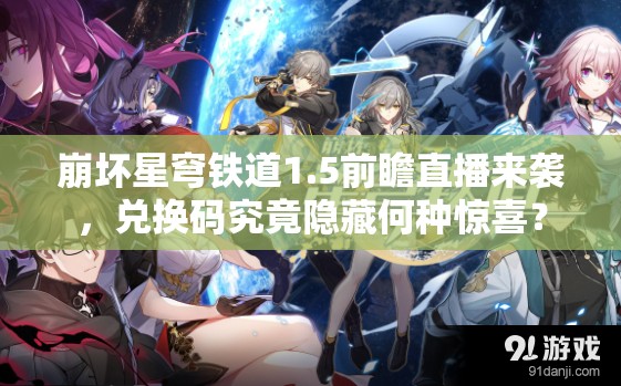 崩坏星穹铁道1.5前瞻直播来袭，兑换码究竟隐藏何种惊喜？