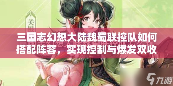 三国志幻想大陆魏蜀联控队如何搭配阵容，实现控制与爆发双收？