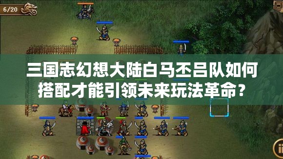 三国志幻想大陆白马丕吕队如何搭配才能引领未来玩法革命？