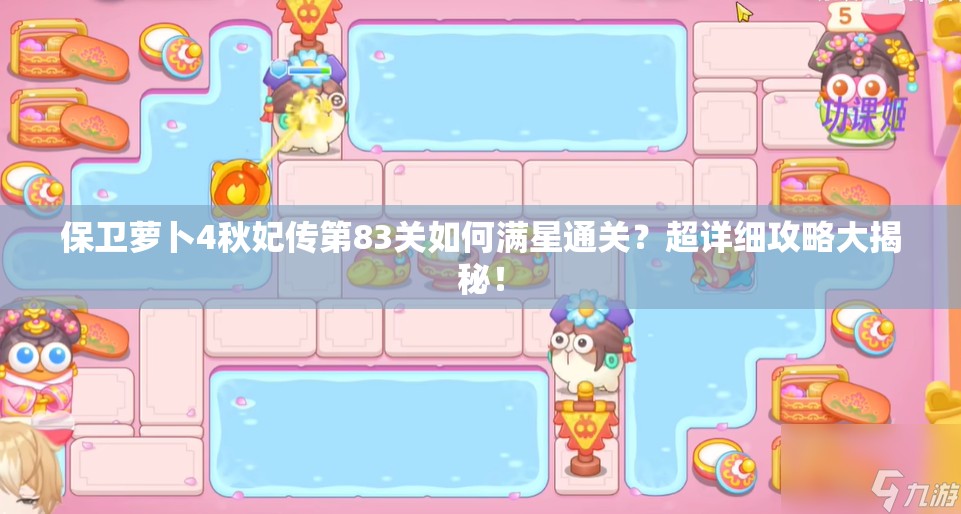 保卫萝卜4秋妃传第83关如何满星通关？超详细攻略大揭秘！