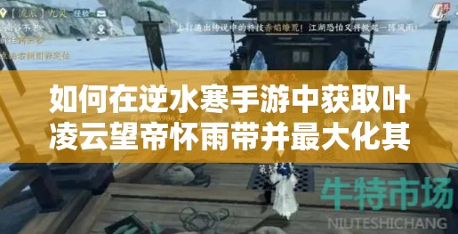 如何在逆水寒手游中获取叶凌云望帝怀雨带并最大化其装备价值？
