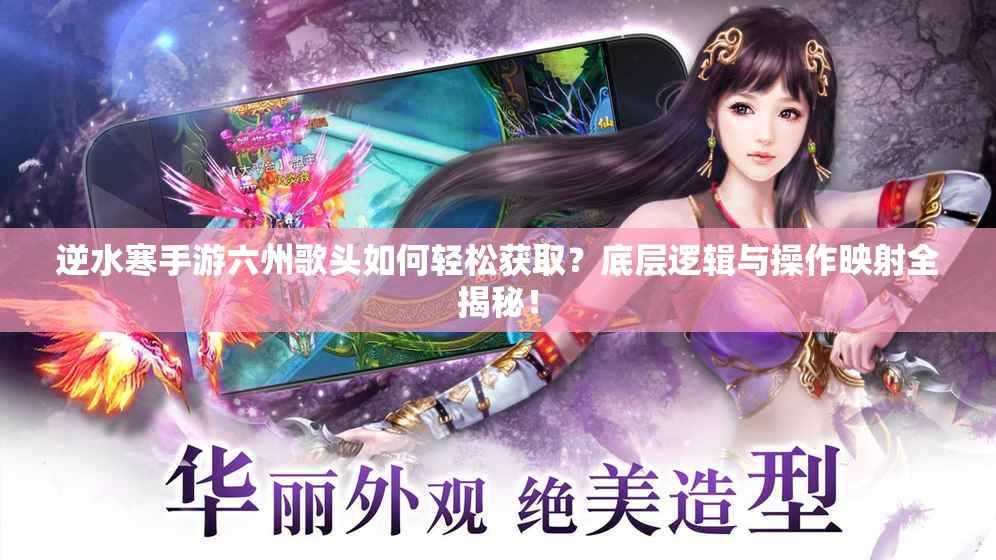 逆水寒手游六州歌头如何轻松获取？底层逻辑与操作映射全揭秘！