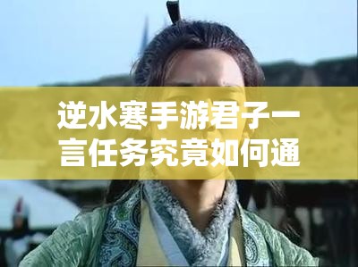 逆水寒手游君子一言任务究竟如何通关？详细攻略揭秘难关