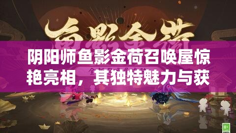 阴阳师鱼影金荷召唤屋惊艳亮相，其独特魅力与获取方式揭秘？