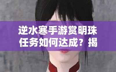 逆水寒手游赏明珠任务如何达成？揭秘两种不同结局的触发攻略