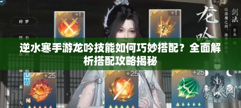 逆水寒手游龙吟技能如何巧妙搭配？全面解析搭配攻略揭秘