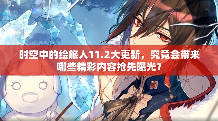 时空中的绘旅人11.2大更新，究竟会带来哪些精彩内容抢先曝光？