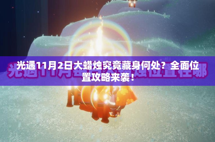 光遇11月2日大蜡烛究竟藏身何处？全面位置攻略来袭！