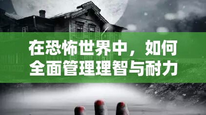 在恐怖世界中，如何全面管理理智与耐力，存在哪些未知攻略？