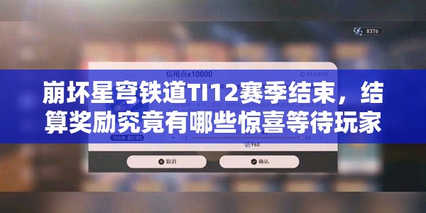 崩坏星穹铁道TI12赛季结束，结算奖励究竟有哪些惊喜等待玩家？