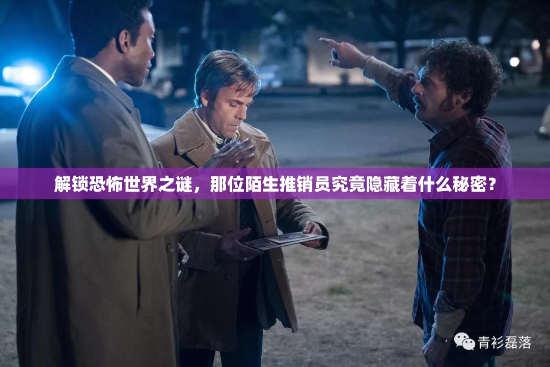 解锁恐怖世界之谜，那位陌生推销员究竟隐藏着什么秘密？
