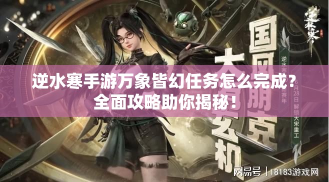 逆水寒手游万象皆幻任务怎么完成？全面攻略助你揭秘！