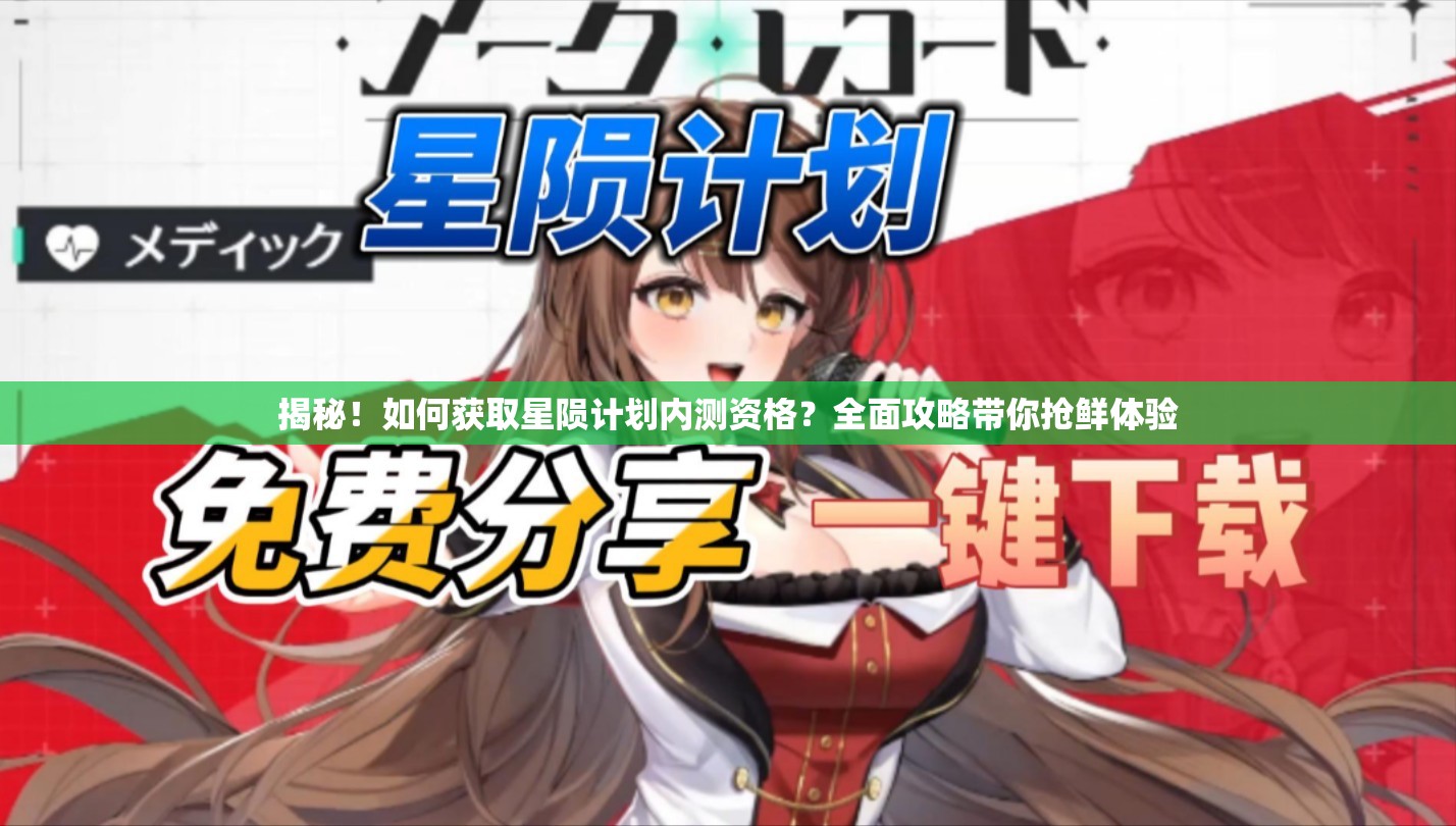 揭秘！如何获取星陨计划内测资格？全面攻略带你抢鲜体验
