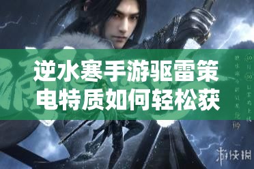 逆水寒手游驱雷策电特质如何轻松获取？全攻略揭秘！