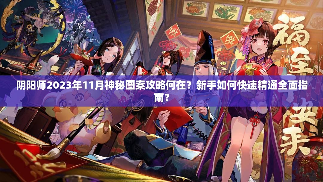 阴阳师2023年11月神秘图案攻略何在？新手如何快速精通全面指南？