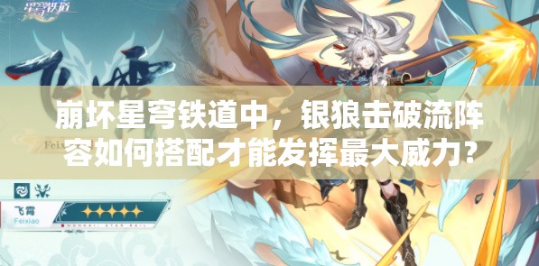 崩坏星穹铁道中，银狼击破流阵容如何搭配才能发挥最大威力？