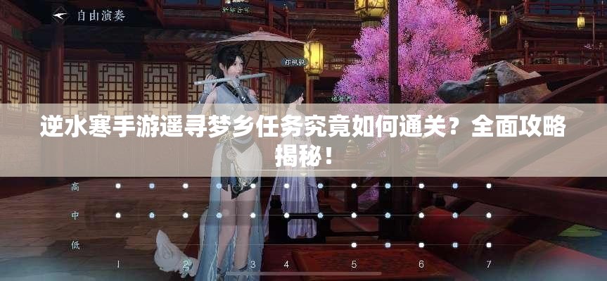 逆水寒手游遥寻梦乡任务究竟如何通关？全面攻略揭秘！