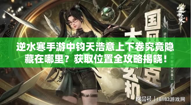 逆水寒手游中钧天浩意上下卷究竟隐藏在哪里？获取位置全攻略揭晓！