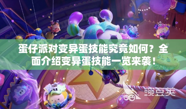 蛋仔派对变异蛋技能究竟如何？全面介绍变异蛋技能一览来袭！