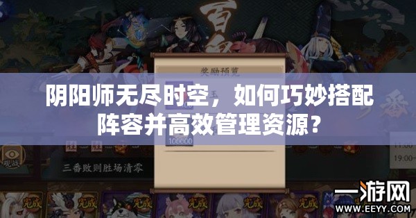 阴阳师无尽时空，如何巧妙搭配阵容并高效管理资源？