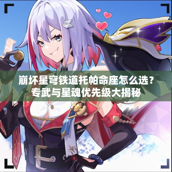 崩坏星穹铁道托帕命座怎么选？专武与星魂优先级大揭秘