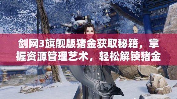 剑网3旗舰版猪金获取秘籍，掌握资源管理艺术，轻松解锁猪金？
