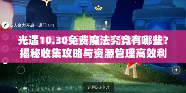 光遇10.30免费魔法究竟有哪些？揭秘收集攻略与资源管理高效利用策略