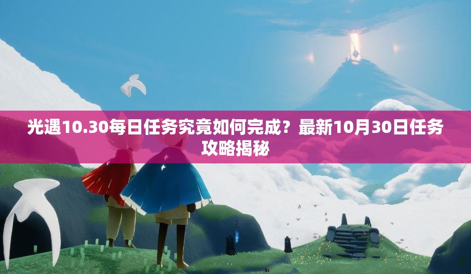 光遇10.30每日任务究竟如何完成？最新10月30日任务攻略揭秘