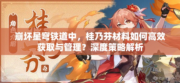 崩坏星穹铁道中，桂乃芬材料如何高效获取与管理？深度策略解析