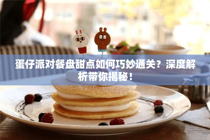 蛋仔派对餐盘甜点如何巧妙通关？深度解析带你揭秘！