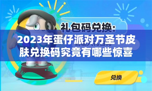 2023年蛋仔派对万圣节皮肤兑换码究竟有哪些惊喜等待解锁？