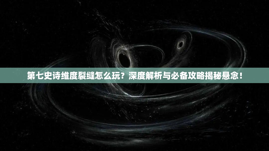 第七史诗维度裂缝怎么玩？深度解析与必备攻略揭秘悬念！