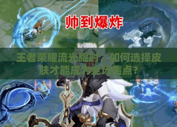 王者荣耀流光耀时，如何选择皮肤才能成为全场焦点？