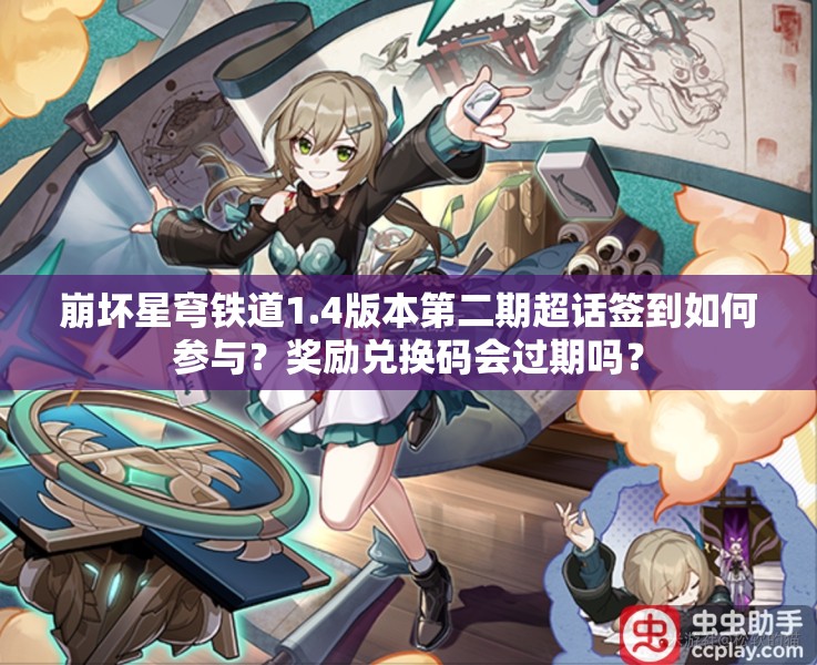 崩坏星穹铁道1.4版本第二期超话签到如何参与？奖励兑换码会过期吗？