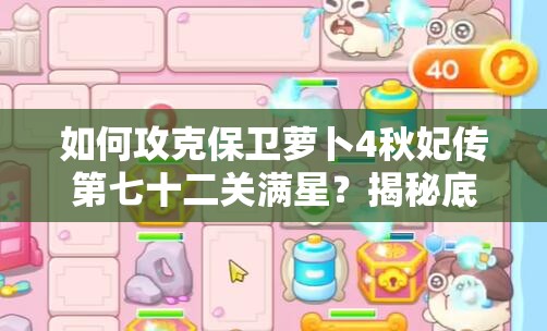 如何攻克保卫萝卜4秋妃传第七十二关满星？揭秘底层逻辑与操作映射全攻略！