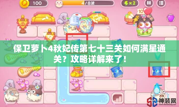 保卫萝卜4秋妃传第七十三关如何满星通关？攻略详解来了！