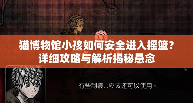 猫博物馆小孩如何安全进入摇篮？详细攻略与解析揭秘悬念