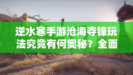 逆水寒手游沧海夺锋玩法究竟有何奥秘？全面详解来袭！