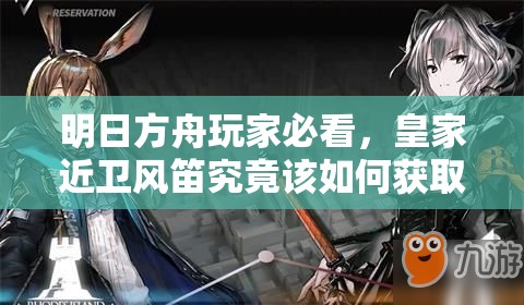 明日方舟玩家必看，皇家近卫风笛究竟该如何获取？全解析来了！