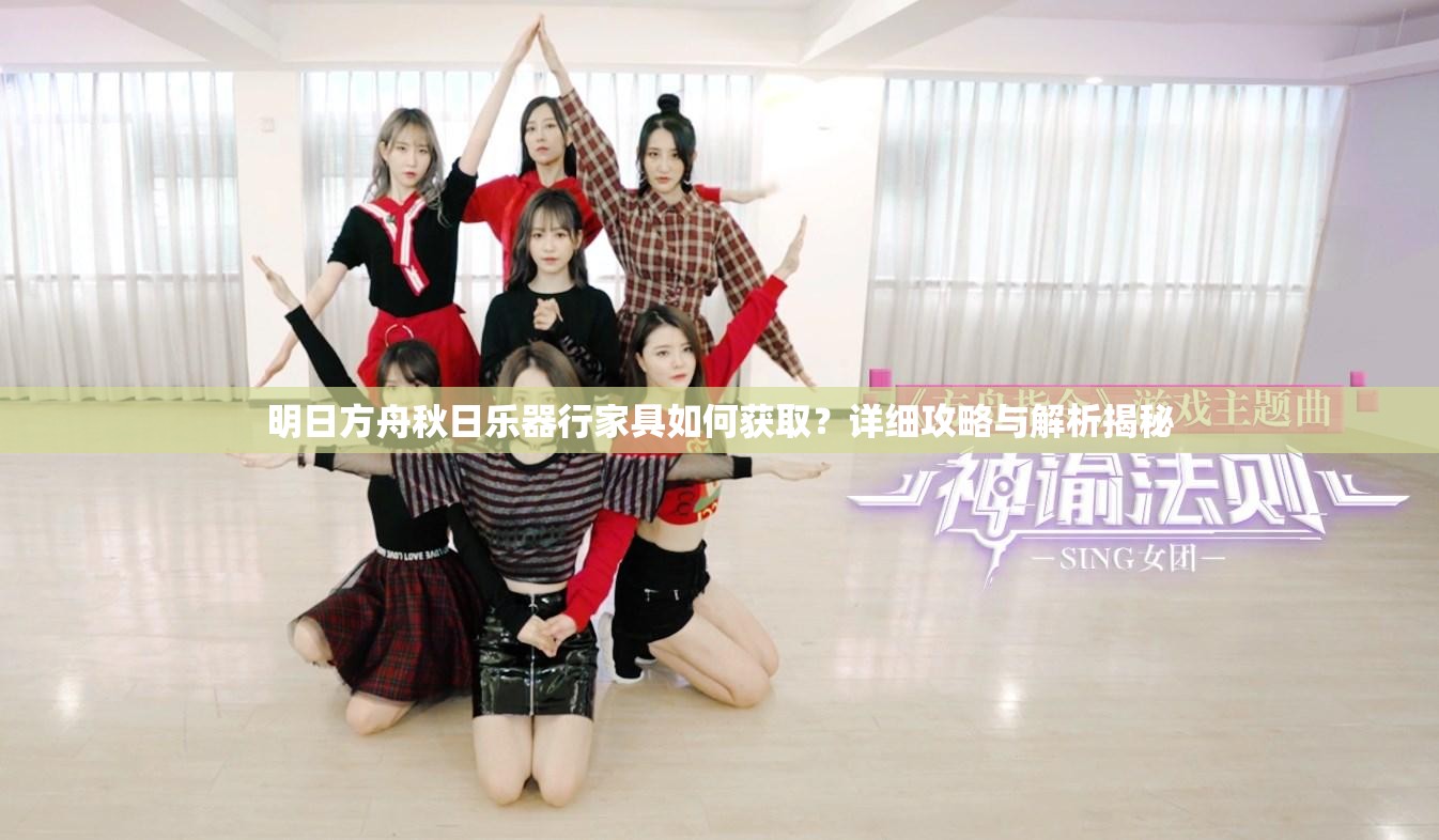 明日方舟秋日乐器行家具如何获取？详细攻略与解析揭秘