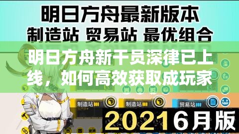 明日方舟新干员深律已上线，如何高效获取成玩家疑问焦点？
